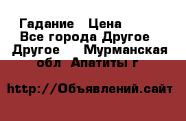 Гадание › Цена ­ 250 - Все города Другое » Другое   . Мурманская обл.,Апатиты г.